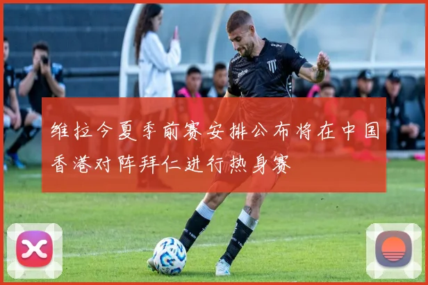 维拉今夏季前赛安排公布将在中国香港对阵拜仁进行热身赛
