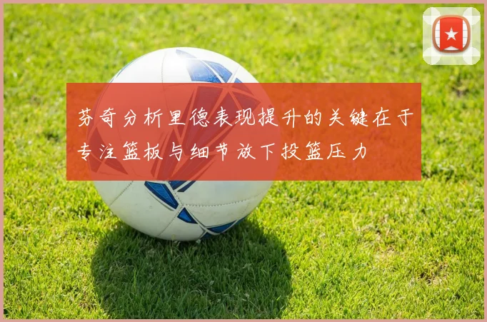 芬奇分析里德表现提升的关键在于专注篮板与细节放下投篮压力