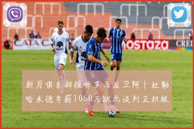 新月俱乐部报价罗马后卫阿卜杜勒哈米德年薪1060万欧元谈判正积极进行中