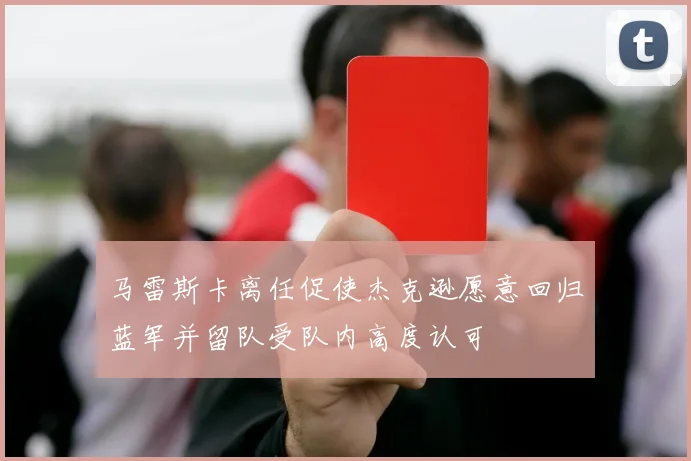 马雷斯卡离任促使杰克逊愿意回归蓝军并留队受队内高度认可
