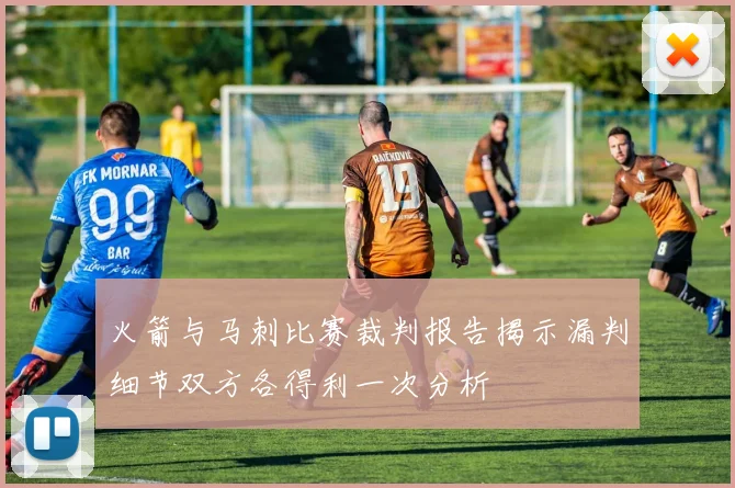 火箭与马刺比赛裁判报告揭示漏判细节双方各得利一次分析