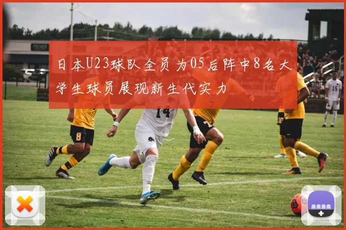 日本U23球队全员为05后阵中8名大学生球员展现新生代实力