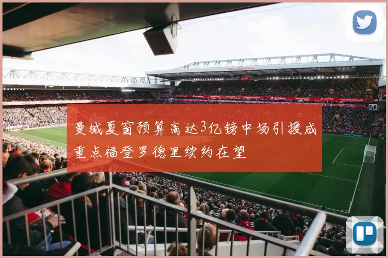 曼城夏窗预算高达3亿镑中场引援成重点福登罗德里续约在望